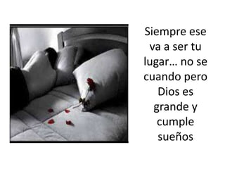 Siempre ese va a ser tu lugar… no se cuando pero Dios es grande y cumple sueños