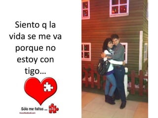 Siento q la vida se me va porque no estoy con tigo…