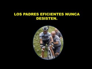 LOS PADRES EFICIENTES NUNCA
DESISTEN.