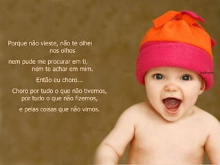 Porque não vieste, não te olhei  nos olhos nem pude me procurar em ti,  nem te achar em mim. Então eu choro... Choro por tudo o que não tivemos, por tudo o que não fizemos, e pelas coisas que não vimos. 