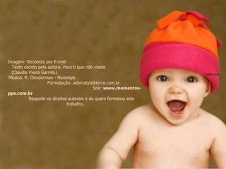 Imagem: Recebida por E-mail  Texto cedido pela autora: Para ti que não vieste  (Claudia Vieira Garrido)  Música: R. Clayderman - Nostalgie  Formatação: adsrcatyb@terra.com.br  Site:  www.momentos-pps.com.br   Respeite os direitos autorais e de quem formatou este trabalho. 