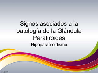 Signos asociados a la
patología de la Glándula
Paratiroides
Hipoparatiroidismo
 