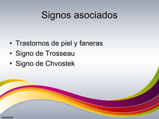 Signos asociados
• Trastornos de piel y faneras
• Signo de Trosseau
• Signo de Chvostek
 