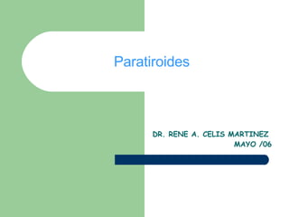 Paratiroides DR. RENE A. CELIS MARTINEZ  MAYO /06 