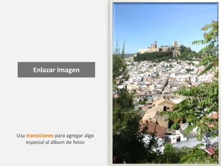 Enlazar Imagen
Usa transiciones para agregar algo
especial al álbum de fotos
 