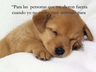 “Para las personas que me dieron fuerza
cuando yo no estaba muy animado para
                seguir”
 