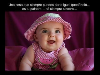 Una cosa que siempre puedes dar e igual quedártela...
        es tu palabra… sé siempre sincero…
 