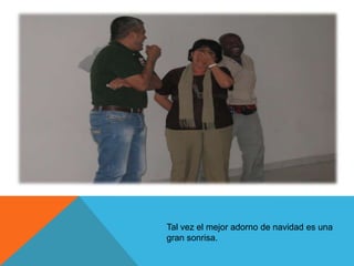 Tal vez el mejor adorno de navidad es una
gran sonrisa.
 