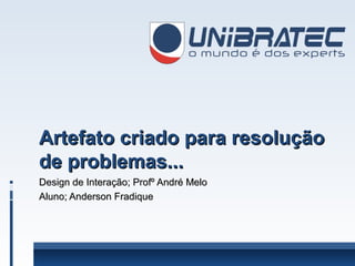 Artefato criado para resolução
de problemas...
Design de Interação; Profº André Melo
Aluno; Anderson Fradique

 