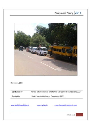 Paratransit Study 2011
CCCF/Civitas | 2
November, 2011
Conducted by Civitas Urban Solutions for Chennai City Connect Foundation (CCCF)
Funded by Shakti Sustainable Energy Foundation (SSEF)
www.shaktifoundation.in www.civitas.in www.chennaicityconnect.com
 