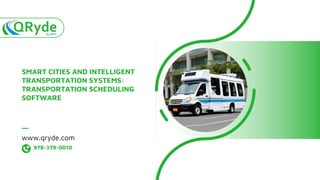 SMART CITIES AND INTELLIGENT
TRANSPORTATION SYSTEMS:
TRANSPORTATION SCHEDULING
SOFTWARE
www.qryde.com
978-379-0010
 