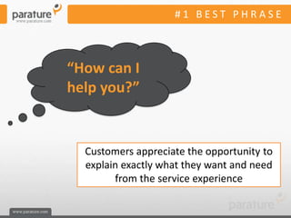 #1 BEST PHRASE



“How can I
help you?”


  Customers appreciate the opportunity to
  explain exactly what they want and need
        from the service experience
 