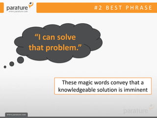 #2 BEST PHRASE



  “I can solve
that problem.”


        These magic words convey that a
       knowledgeable solution is imminent
 