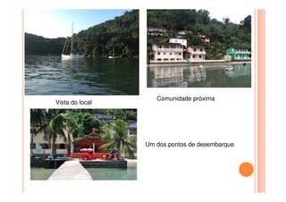 Vista do local
Comunidade próxima
Vista do local
Comunidade próxima
Um dos pontos de desembarque
 
