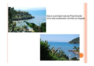 Esta é a principal vista da Praia Grande
Uma vista exuberante o brinda na chegada
 