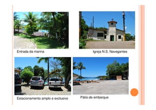 Entrada da marina Igreja N.S. Navegantes
Estacionamento amplo e exclusivo Pátio de embarque
 