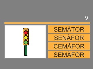 SEMÀFOR
CEMÀFOR
SENÀFOR
SEMÀTOR
9
 