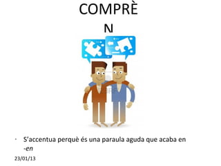 COMPRÈ
                       N




•   S’accentua perquè és una paraula aguda que acaba en
    -en
23/01/13
 