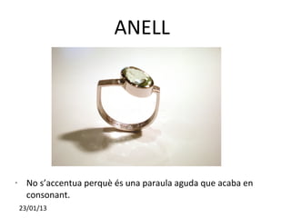 ANELL




•     No s’accentua perquè és una paraula aguda que acaba en
      consonant.
    23/01/13
 