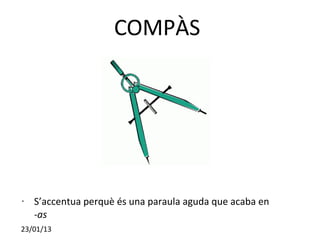COMPÀS




•   S’accentua perquè és una paraula aguda que acaba en
    -as
23/01/13
 