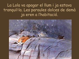 La Lola va apagar el llum i ja estava
tranquil·la. Les paraules dolces de demà
ja eren a l’habitació.
 