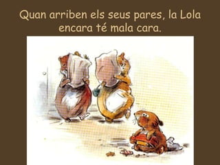 Quan arriben els seus pares, la Lola encara té mala cara. 