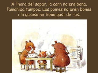 A l’hora del sopar, la carn no era bona, l’amanida tampoc. Les pomes no eren bones i la gasosa no tenia gust de res. 