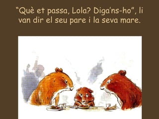 “ Què et passa, Lola? Diga’ns-ho”, li van dir el seu pare i la seva mare. 