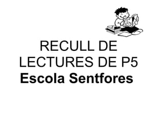 RECULL DE
LECTURES DE P5
Escola Sentfores
 