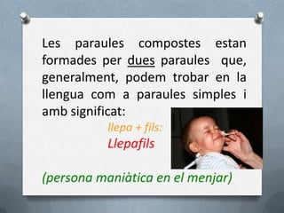 Les paraules compostes estan
formades per dues paraules que,
generalment, podem trobar en la
llengua com a paraules simple...