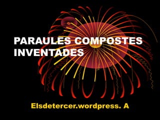 PARAULES COMPOSTES
INVENTADES
Elsdetercer.wordpress. A
 