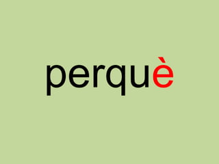 perquè
 