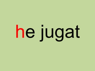 he jugat
 