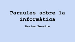 Paraules sobre la
informàtica
Marina Beneite
 