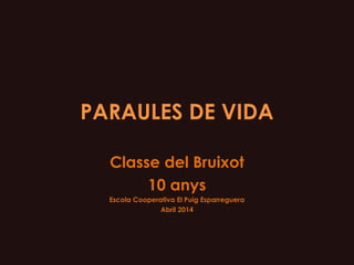 PARAULES DE VIDA
Classe del Bruixot
10 anys
Escola Cooperativa El Puig Esparreguera
Abril 2014
 