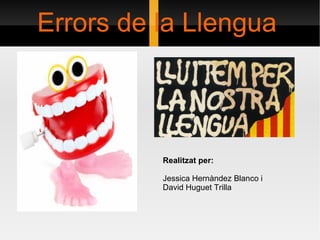 Errors de la Llengua Realitzat per:  Jessica Hernàndez Blanco i David Huguet Trilla  