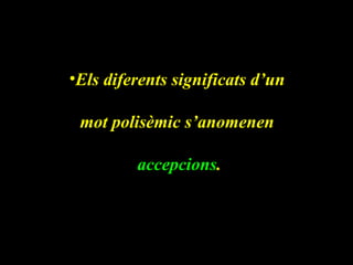 •Els diferents significats d’un

 mot polisèmic s’anomenen

         accepcions.
 
