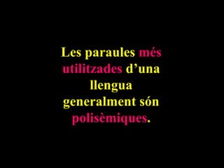Les paraules més
utilitzades d’una
      llengua
generalment són
 polisèmiques.
 