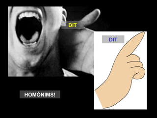 DIT

                  DIT




HOMÒNIMS!
 