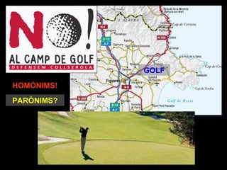 GOLF

HOMÒNIMS?
HOMÒNIMS!
PARÒNIMS?
 