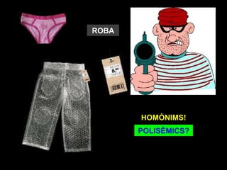 ROBA




       HOMÒNIMS?
       HOMÒNIMS!
       POLISÈMICS?
 
