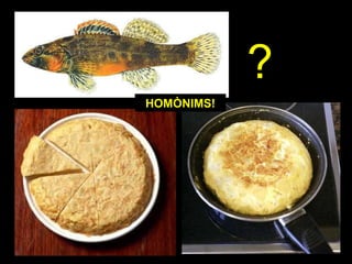 ?
HOMÒNIMS!
 