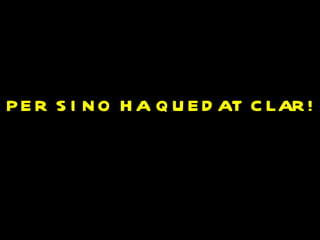 P E R S I N O H A Q U E D AT C LAR !
 