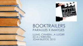 BOOKTRAILERS
PARAULES X IMATGES
LLUMS, CÀMERA...A LLEGIR!
(O A L’INREVÉS)
JOAN BUSTOS, 2015
 