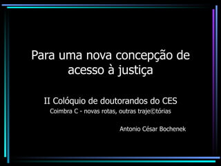 Para uma nova concepção de acesso à justiça II Colóquio de doutorandos do CES Coimbra C - novas rotas, outras traje©tórias Antonio César Bochenek 