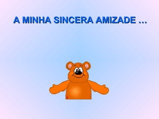 A MINHA SINCERA AMIZADE … 