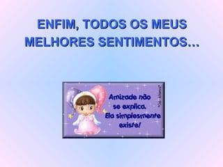 ENFIM, TODOS OS MEUS MELHORES SENTIMENTOS… 