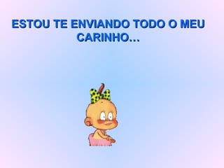 ESTOU TE ENVIANDO TODO O MEU CARINHO… 