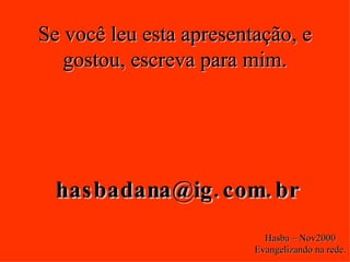 Se você leu esta apresentação, e gostou, escreva para mim. [email_address] Hasba – Nov2000 Evangelizando na rede. 