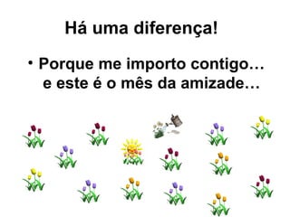 Porque me importo contigo… e este é o mês da amizade… Há uma diferença!   